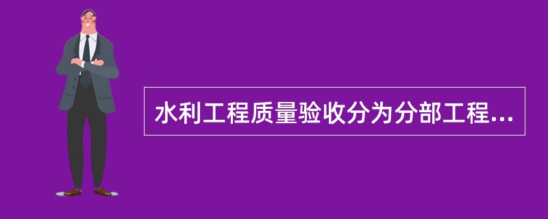 水利工程质量验收分为分部工程验收、阶段验收、( )和竣工验收。