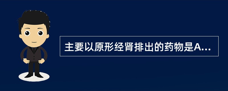 主要以原形经肾排出的药物是A、阿昔洛韦B、氟康唑C、阿糖腺苷D、利巴韦林E、金刚