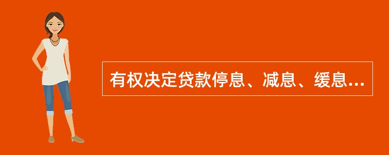 有权决定贷款停息、减息、缓息和免息的部门是:()A、人民银行B、省级联社C、银监