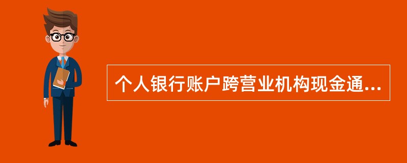 个人银行账户跨营业机构现金通兑取款单笔金额应在人民币30万元以下。判断对错 -