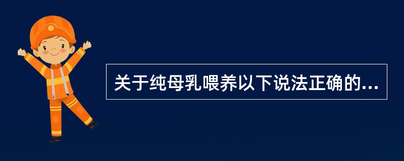 关于纯母乳喂养以下说法正确的是()