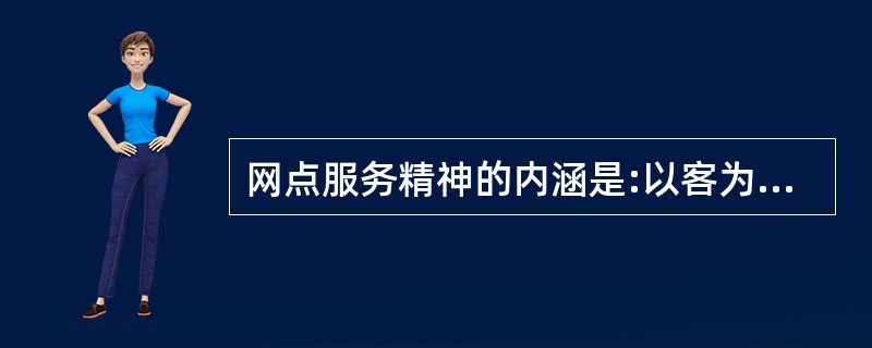 网点服务精神的内涵是:以客为尊,激情创新,团队合作,合规经营,追求卓越。判断对错