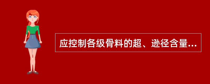 应控制各级骨料的超、逊径含量。以圆孔筛检验,其控制标准:超径小于5%,逊径小于1