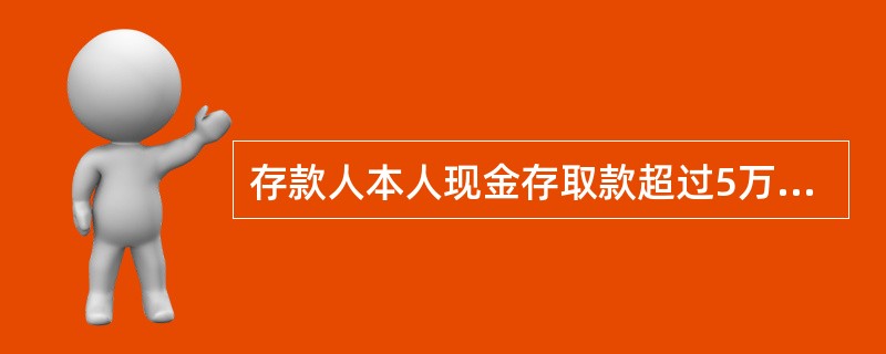 存款人本人现金存取款超过5万元需要持本人身份证件判断对错