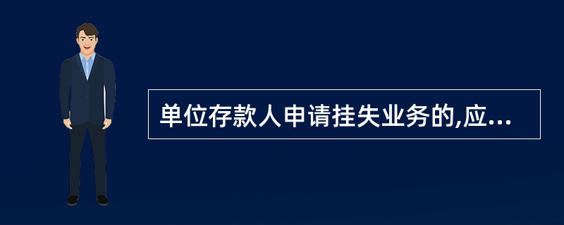 单位存款人申请挂失业务的,应提交()。