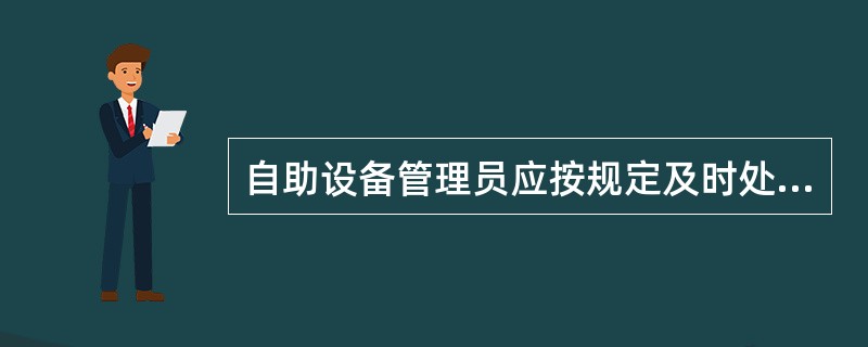 自助设备管理员应按规定及时处理吞没卡。自助设备所属支行暂时保管吞没卡,自吞卡后次