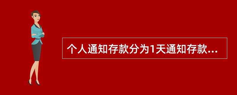 个人通知存款分为1天通知存款和7天通知存款。个人通知存款的起存金额为人民币5万元