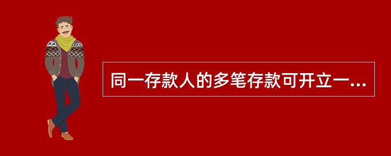 同一存款人的多笔存款可开立一份存款证明,但是最多不超过20笔存款。判断对错 -