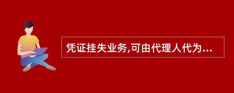 凭证挂失业务,可由代理人代为办理挂失手续,密码挂失,密码重置,挂失解除,凭证补发