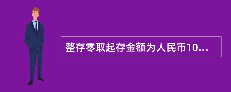 整存零取起存金额为人民币10000元,存期分为1年,3年,5年。判断对错
