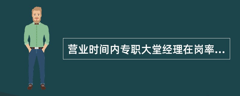 营业时间内专职大堂经理在岗率要达到()。A、100%B、80%C、50%D、20