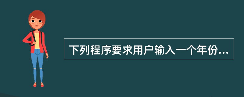 下列程序要求用户输入一个年份,并能够判断用户输入的年份是否是闰年,横线处应填Su