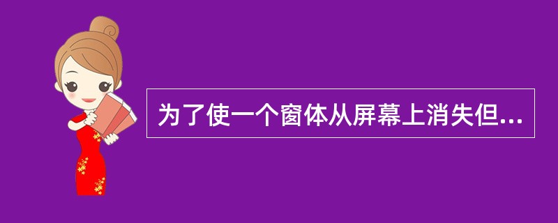 为了使一个窗体从屏幕上消失但仍在内存中,所使用的方法或语句。