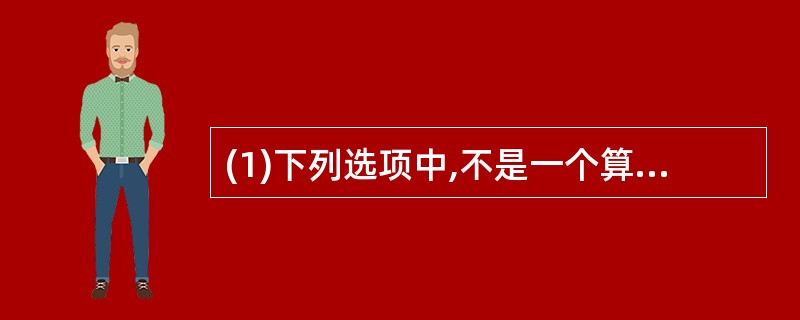 (1)下列选项中,不是一个算法的基本特征的是。