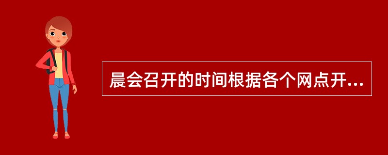 晨会召开的时间根据各个网点开门时间不同有所差异,标准为开门营业前()。A、一个小