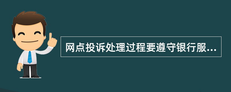 网点投诉处理过程要遵守银行服务礼仪,言行举止充分体现银行人员的专业素养,让客户充