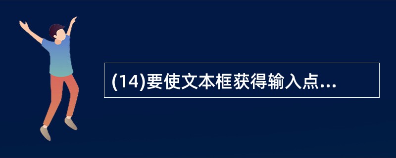 (14)要使文本框获得输入点,则应采用文本框控件的方法