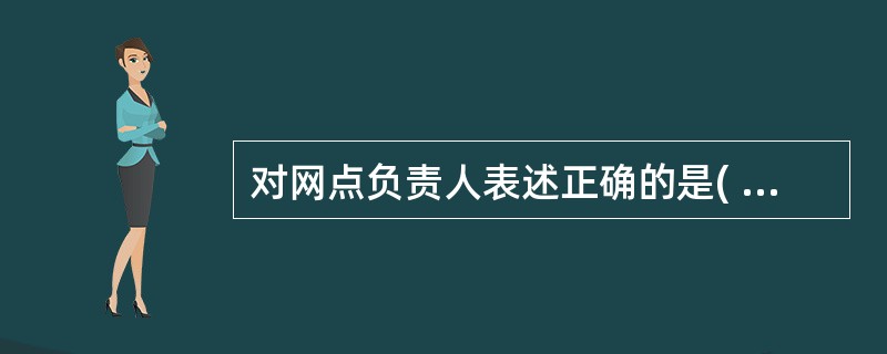 对网点负责人表述正确的是( )。A、网点负责人是“赢在大堂”策略和网点现场管理的