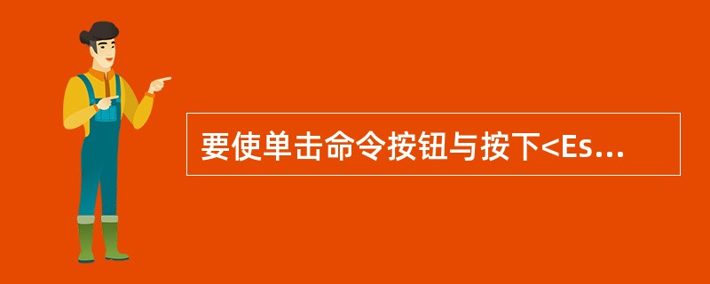 要使单击命令按钮与按下<Esc>键实现相同的作用,则应设置属性为True.