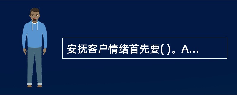 安抚客户情绪首先要( )。A、隔离客户B、对客户的心情表示理解C、鼓励客户倾诉D