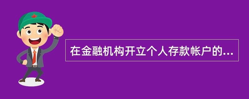 在金融机构开立个人存款帐户的,金融机构应当要求其出示本人身份证件,进行核对,并登