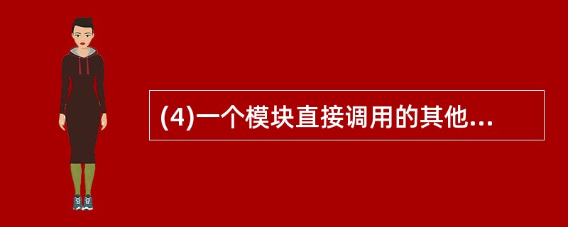 (4)一个模块直接调用的其他模块个数称为。