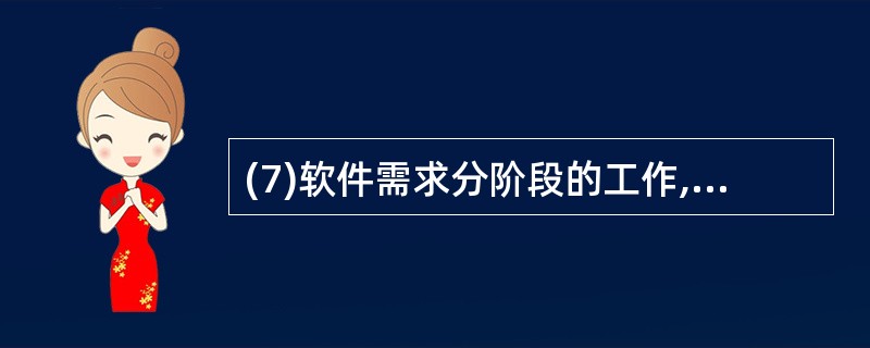 (7)软件需求分阶段的工作,可分为4个方面:需求获取、需求分析、编写需求规格说明