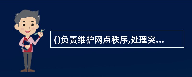 ()负责维护网点秩序,处理突发事件。A、网点负责人B、大堂经理C、会计主管D、客