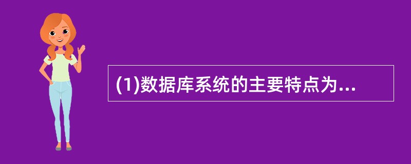 (1)数据库系统的主要特点为数据集成性、数据的高和低冗低余性、数据独立性和数据统