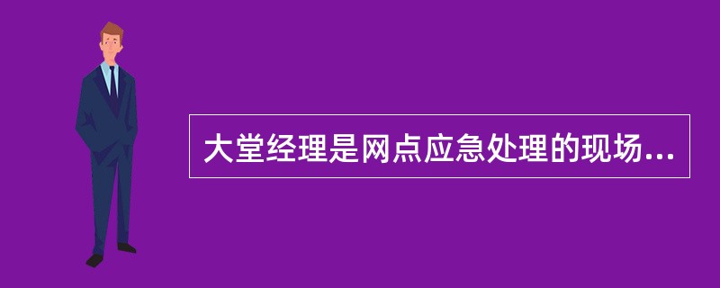 大堂经理是网点应急处理的现场维护秩序的重要人员,必须及时应急现场维护,积极协作,