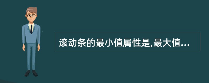 滚动条的最小值属性是,最大值属性是Max。