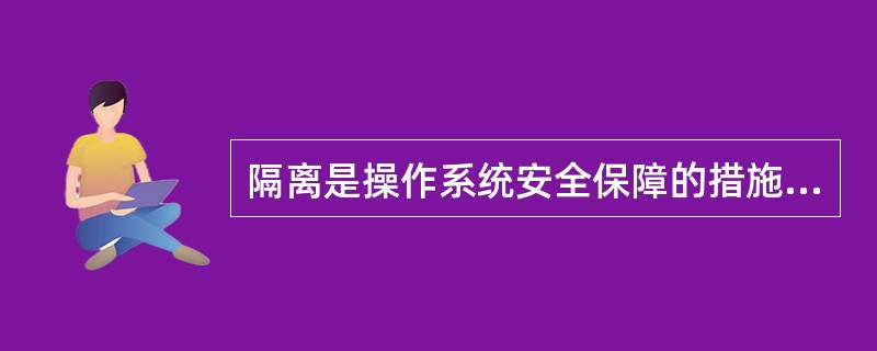 隔离是操作系统安全保障的措施之一。下列( )属于安全隔离措施。 I.物理隔离 I