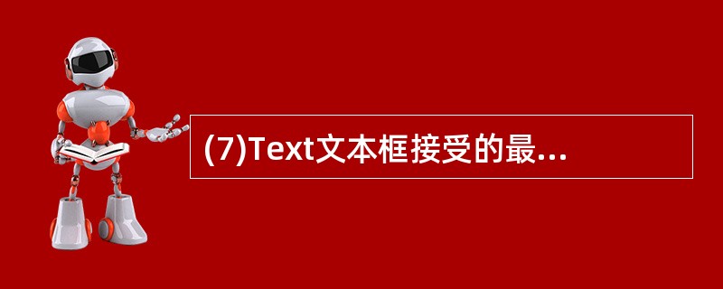 (7)Text文本框接受的最长字符数由文本框的属性确定。