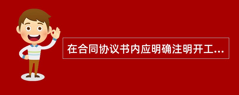 在合同协议书内应明确注明开工日期、竣工日期和合同工期总日历天数。其中工期总日历天