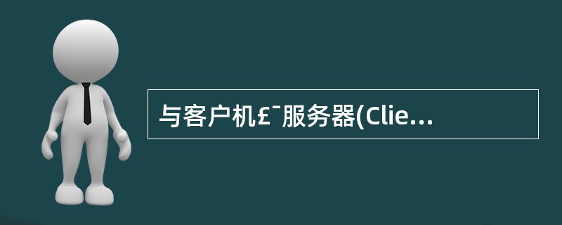 与客户机£¯服务器(Client£¯Server,C£¯S)架构相比,浏览器£¯