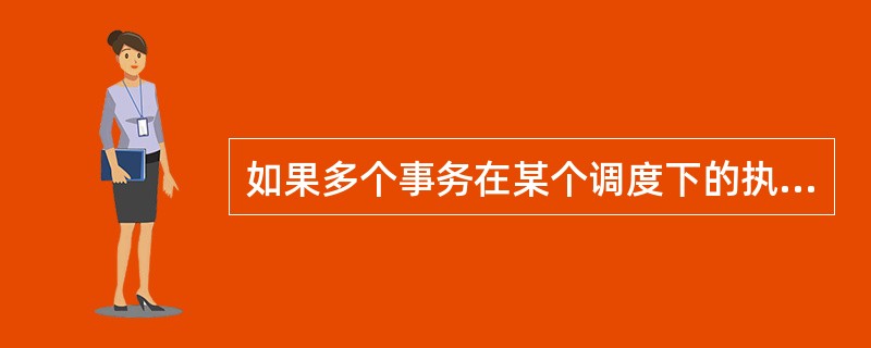 如果多个事务在某个调度下的执行结果与这些事务在某个串行调度下的执行结果相同,则称