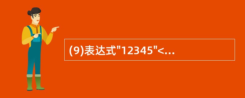 (9)表达式"12345"<>"12345"&"ABC"的值是。