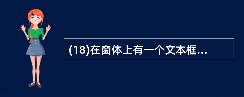 (18)在窗体上有一个文本框Text1、Text属性值为空,然后编写下列事件过程