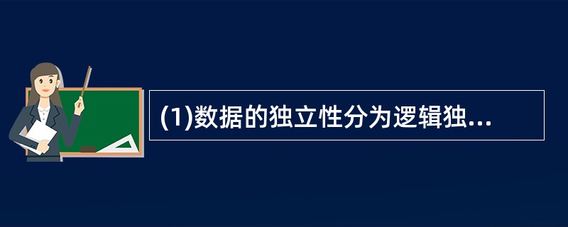 (1)数据的独立性分为逻辑独立性与物理独立性。当数据的存储结构改变时,其逻辑结构