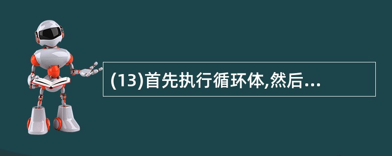 (13)首先执行循环体,然后再进行条件判断,决定是否结束循环的循环语句是。 -