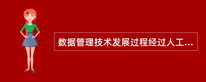 数据管理技术发展过程经过人工管理、文件系统和数据库系统三个阶段,其中数据独立性最