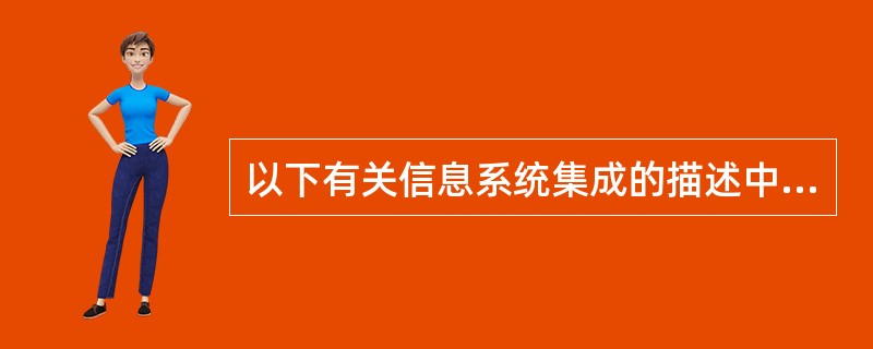 以下有关信息系统集成的描述中,错误的是(14)。