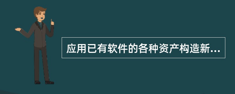 应用已有软件的各种资产构造新的软件,以缩减软件开发和维护的费用,称为(10)。