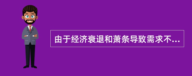 由于经济衰退和萧条导致需求不足而引起的失业属于( )。