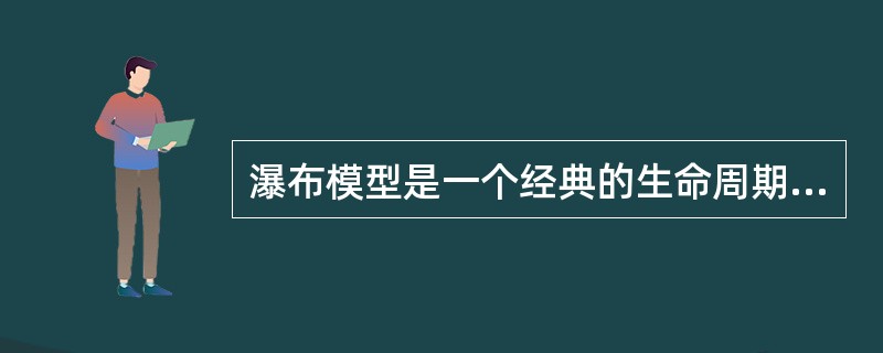 瀑布模型是一个经典的生命周期模型,以下对瀑布模型及其特点叙述错误的是 ()。()