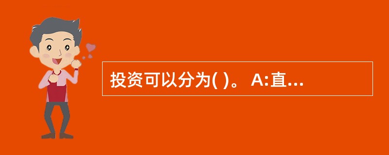 投资可以分为( )。 A:直接投资B:间接投资C:固定资产投资D:流动资产投资