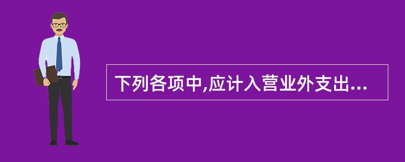 下列各项中,应计入营业外支出的有( )。