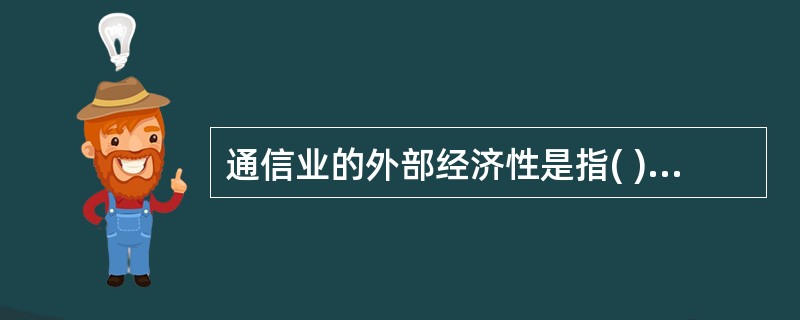 通信业的外部经济性是指( )。A:通信业为社会带来的经济效益低于其自身的经济效益