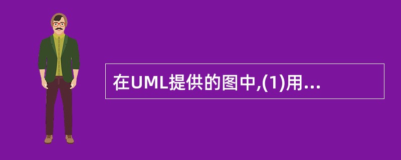 在UML提供的图中,(1)用于描述系统与外部系统及用户之间的交互;(2)用于按时