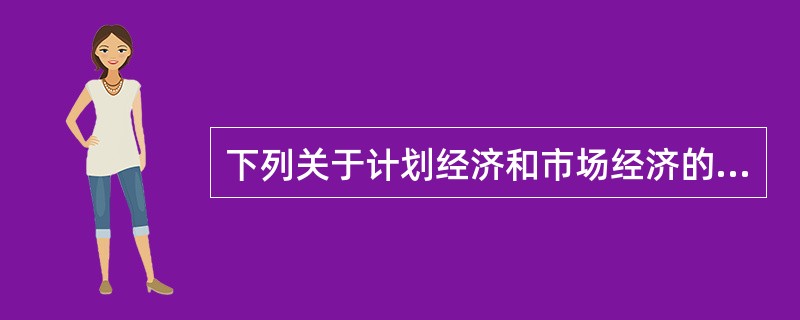 下列关于计划经济和市场经济的说法中,正确的是( )。